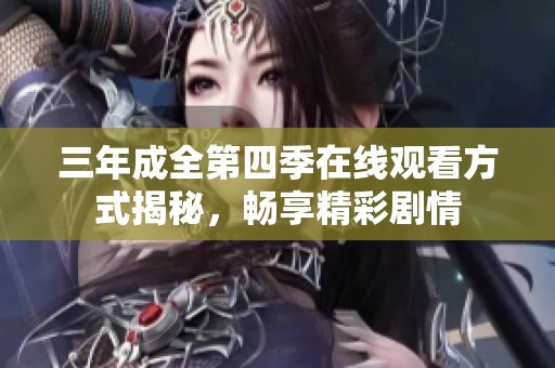三年成全第四季在线观看方式揭秘，畅享精彩剧情