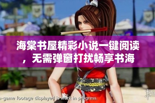 海棠书屋精彩小说一键阅读，无需弹窗打扰畅享书海