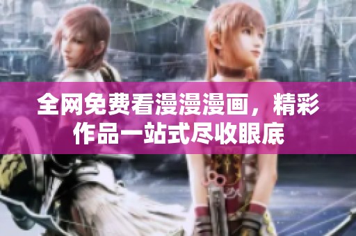 全网免费看漫漫漫画，精彩作品一站式尽收眼底
