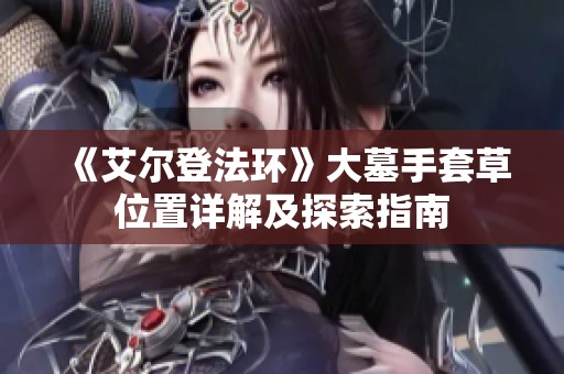 《艾尔登法环》大墓手套草位置详解及探索指南