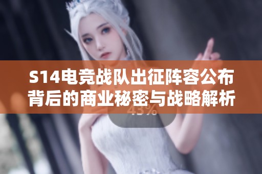 S14电竞战队出征阵容公布背后的商业秘密与战略解析