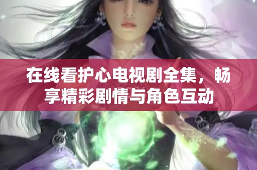 在线看护心电视剧全集，畅享精彩剧情与角色互动