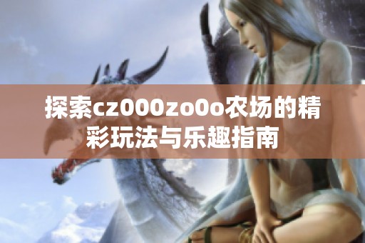 探索cz000zo0o农场的精彩玩法与乐趣指南