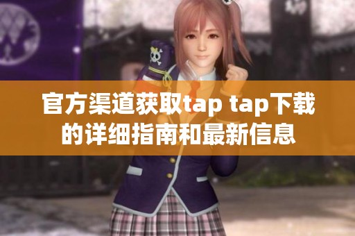 官方渠道获取tap tap下载的详细指南和最新信息