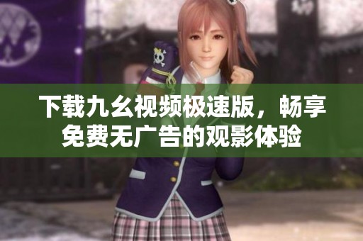 下载九幺视频极速版，畅享免费无广告的观影体验