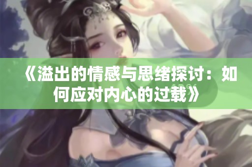 《溢出的情感与思绪探讨：如何应对内心的过载》
