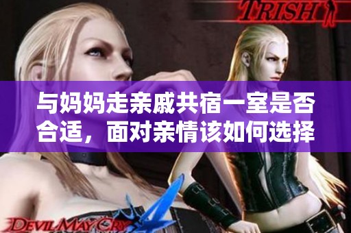 与妈妈走亲戚共宿一室是否合适，面对亲情该如何选择