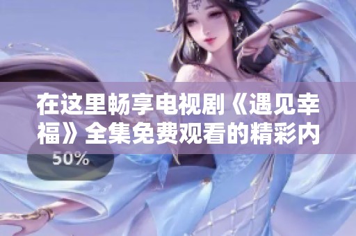 在这里畅享电视剧《遇见幸福》全集免费观看的精彩内容