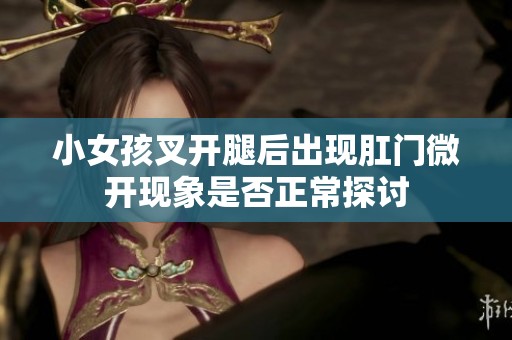 小女孩叉开腿后出现肛门微开现象是否正常探讨