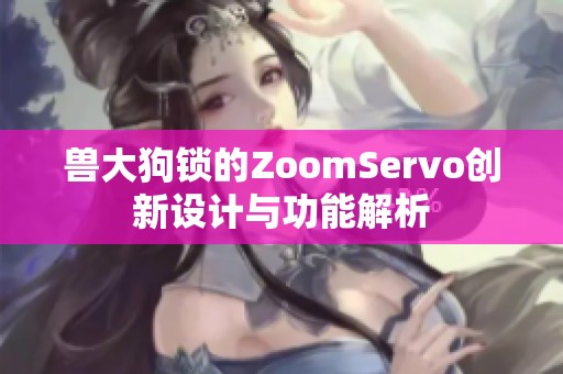 兽大狗锁的ZoomServo创新设计与功能解析
