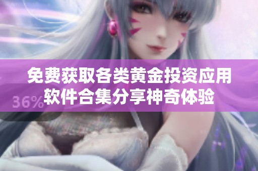 免费获取各类黄金投资应用软件合集分享神奇体验
