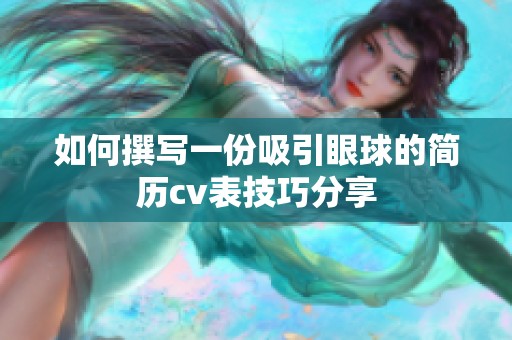如何撰写一份吸引眼球的简历cv表技巧分享