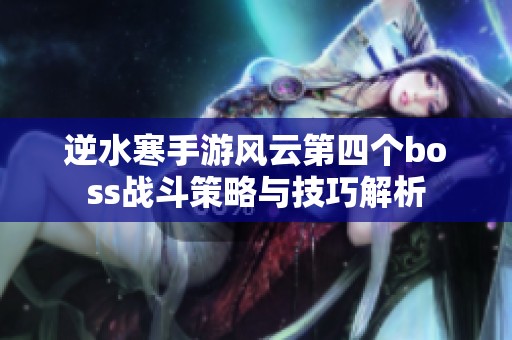 逆水寒手游风云第四个boss战斗策略与技巧解析