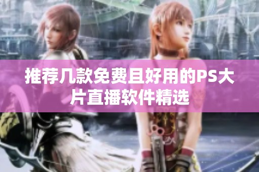 推荐几款免费且好用的PS大片直播软件精选