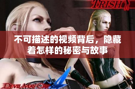 不可描述的视频背后，隐藏着怎样的秘密与故事