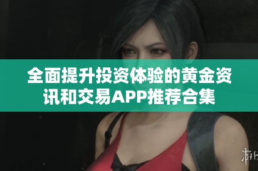 全面提升投资体验的黄金资讯和交易APP推荐合集