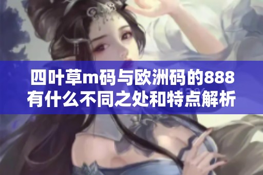 四叶草m码与欧洲码的888有什么不同之处和特点解析