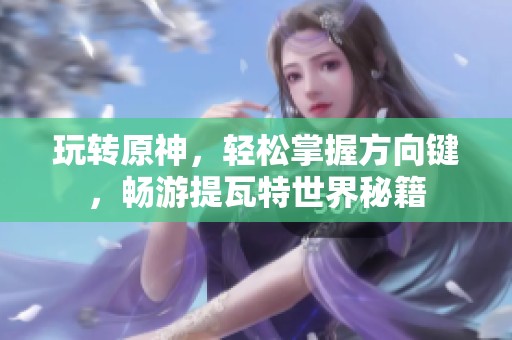 玩转原神，轻松掌握方向键，畅游提瓦特世界秘籍