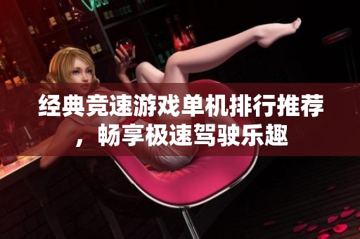经典竞速游戏单机排行推荐，畅享极速驾驶乐趣