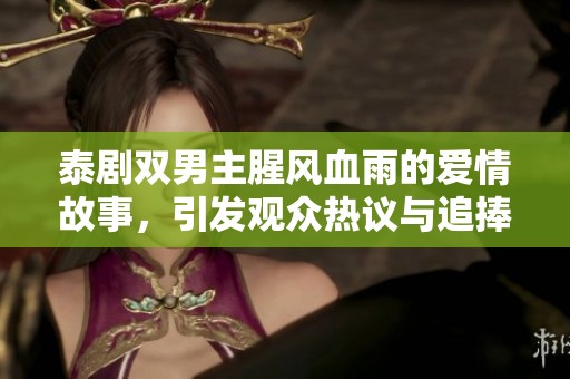 泰剧双男主腥风血雨的爱情故事，引发观众热议与追捧