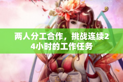 两人分工合作，挑战连续24小时的工作任务