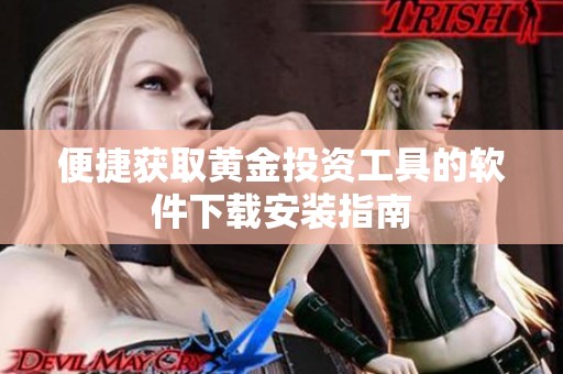 便捷获取黄金投资工具的软件下载安装指南