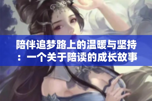 陪伴追梦路上的温暖与坚持：一个关于陪读的成长故事