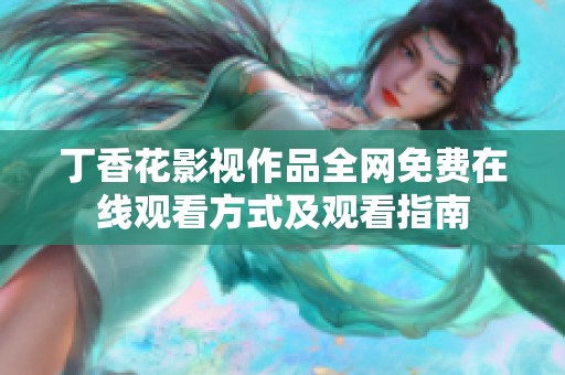 丁香花影视作品全网免费在线观看方式及观看指南
