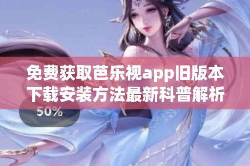 免费获取芭乐视app旧版本下载安装方法最新科普解析