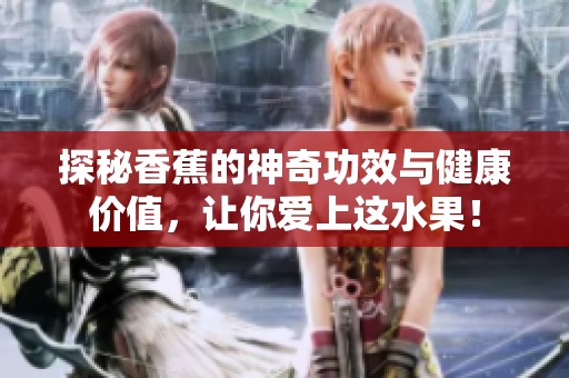 探秘香蕉的神奇功效与健康价值，让你爱上这水果！