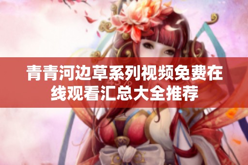 青青河边草系列视频免费在线观看汇总大全推荐