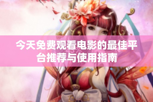 今天免费观看电影的最佳平台推荐与使用指南