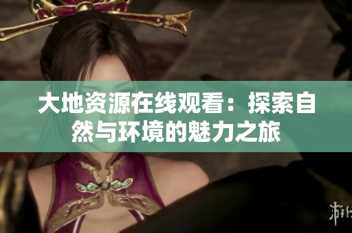 大地资源在线观看：探索自然与环境的魅力之旅