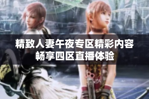 精致人妻午夜专区精彩内容畅享四区直播体验