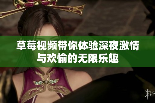 草莓视频带你体验深夜激情与欢愉的无限乐趣