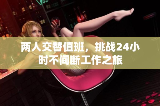 两人交替值班，挑战24小时不间断工作之旅