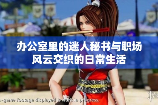 办公室里的迷人秘书与职场风云交织的日常生活