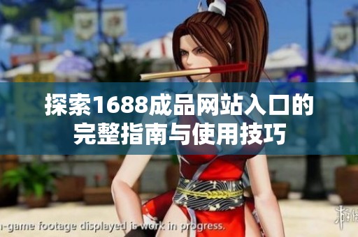 探索1688成品网站入口的完整指南与使用技巧