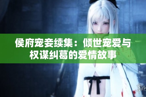 侯府宠妾续集：倾世宠爱与权谋纠葛的爱情故事