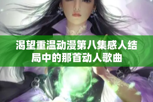 渴望重温动漫第八集感人结局中的那首动人歌曲