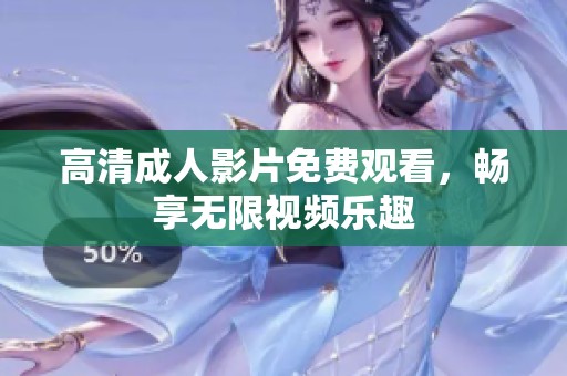 高清成人影片免费观看，畅享无限视频乐趣