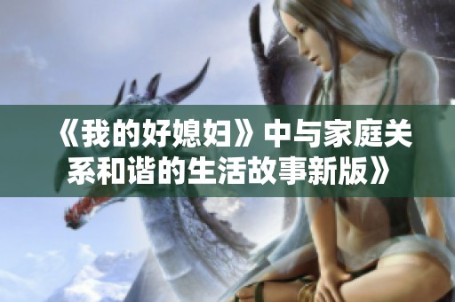 《我的好媳妇》中与家庭关系和谐的生活故事新版》