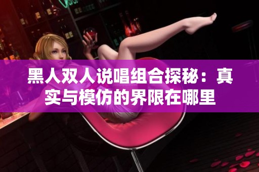 黑人双人说唱组合探秘：真实与模仿的界限在哪里