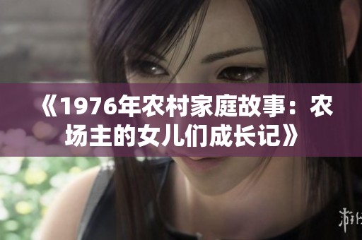 《1976年农村家庭故事：农场主的女儿们成长记》