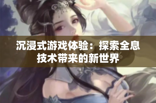 沉浸式游戏体验：探索全息技术带来的新世界