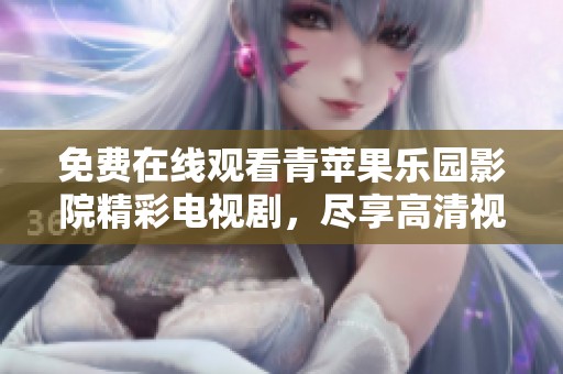 免费在线观看青苹果乐园影院精彩电视剧，尽享高清视听盛宴