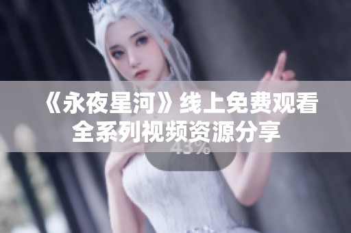 《永夜星河》线上免费观看全系列视频资源分享