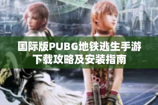 国际版PUBG地铁逃生手游下载攻略及安装指南