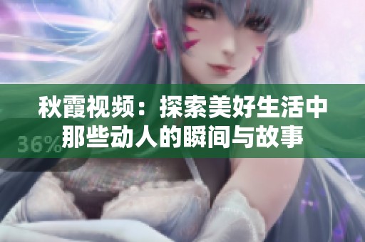 秋霞视频：探索美好生活中那些动人的瞬间与故事