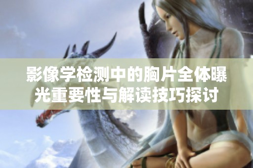 影像学检测中的胸片全体曝光重要性与解读技巧探讨